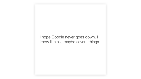 Textbild: „I hope Google never goes down. I know like six, maybe seven, things.”